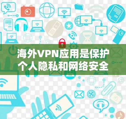 海外VPN应用是保护个人隐私和网络安全的重要工具。以下是一些可靠和推荐的海外VPN应用，供您参考