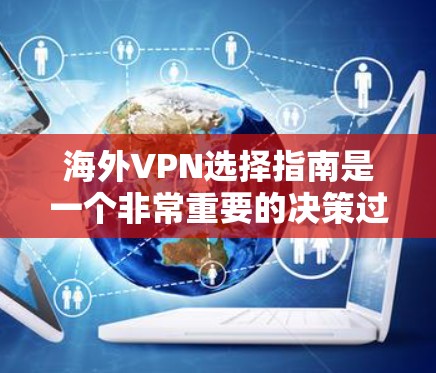 海外VPN选择指南是一个非常重要的决策过程，特别是在用户需要长时间在线时。以下是根据主流品牌进行的分类和总结，帮助用户更好地选择适合自己的VPN服务