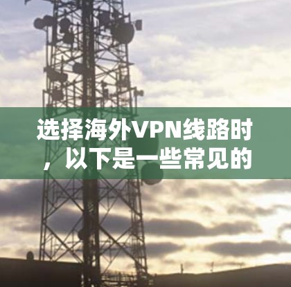 选择海外VPN线路时，以下是一些常见的推荐和建议，帮助你找到可靠的VPN服务