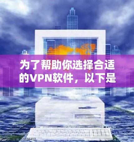 为了帮助你选择合适的VPN软件，以下是一个分步骤的指南