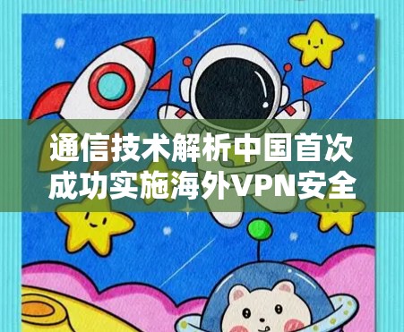 通信技术解析中国首次成功实施海外VPN安全防护