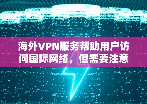 海外VPN服务帮助用户访问国际网络，但需要注意以下几点