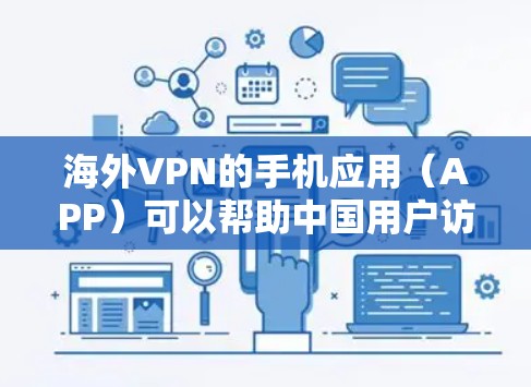 海外VPN的手机应用（APP）可以帮助中国用户访问国外VPN服务。以下是几个适合中国用户使用的海外VPN手机应用