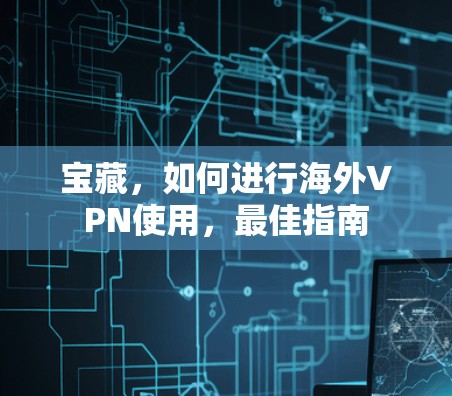 宝藏，如何进行海外VPN使用，最佳指南