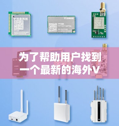 为了帮助用户找到一个最新的海外VPN软件，我整理了以下信息，供参考
