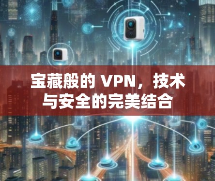 宝藏般的 VPN，技术与安全的完美结合