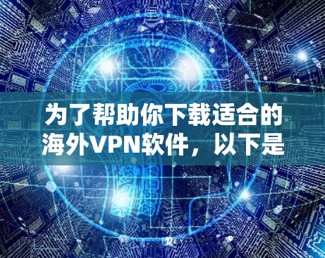 为了帮助你下载适合的海外VPN软件，以下是一些综合考虑的因素和推荐