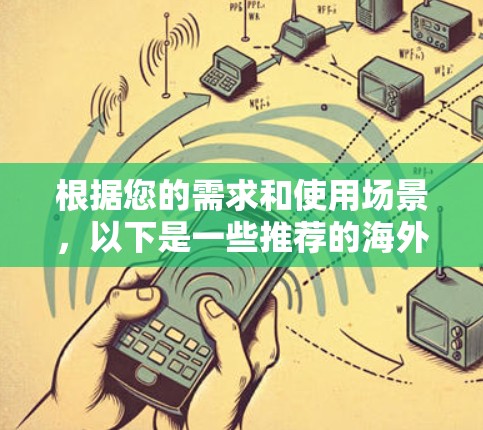 根据您的需求和使用场景，以下是一些推荐的海外VPN软件，并根据不同的用户类型和使用频率进行分类