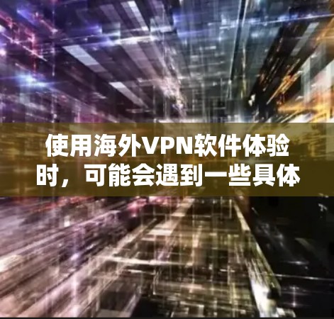 使用海外VPN软件体验时，可能会遇到一些具体的问题和注意事项。以下是一些常见的问题和建议，帮助你更好地了解和使用这些软件
