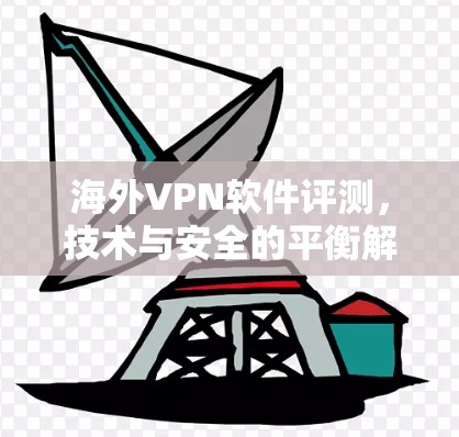 海外VPN软件评测，技术与安全的平衡解析