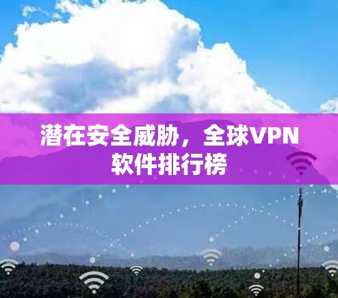 潜在安全威胁，全球VPN软件排行榜
