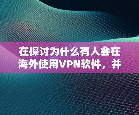 在探讨为什么有人会在海外使用VPN软件,并且如何合法使用这些软件,我们可以从以下几个方面进行分析 在探讨为什么有人会在海外使用VPN软件,并且如何合法使用这些软件,我们可以从以下几个方面进行分析