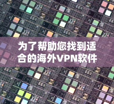 为了帮助您找到适合的海外VPN软件，以下是一些推荐的软件及其使用指南