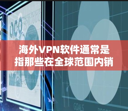 海外VPN软件通常是指那些在全球范围内销售的网络VPN应用或工具，旨在为国外用户提供安全、便捷的VPN服务。以下是一些著名的海外VPN品牌和软件，以及它们的特点和使用方法