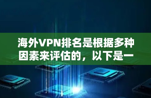 海外VPN排名是根据多种因素来评估的，以下是一些主要的 VPN 公司及其排名依据