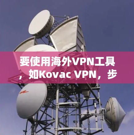 要使用海外VPN工具,如Kovac VPN,步骤如下 要使用海外VPN工具,如Kovac VPN,步骤如下