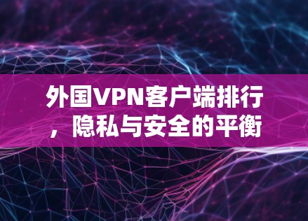 外国VPN客户端排行,隐私与安全的平衡 外国VPN客户端排行,隐私与安全的平衡