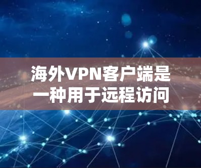 海外VPN客户端是一种用于远程访问网络、网站或应用程序以保持安全的工具。以下是一些主要的海外VPN客户端推荐，涵盖了不同平台和功能