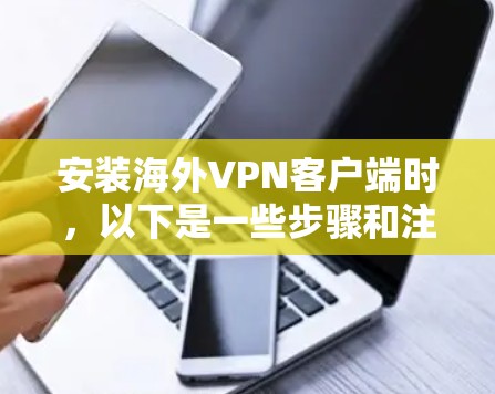 安装海外VPN客户端时，以下是一些步骤和注意事项，以确保安全和兼容性