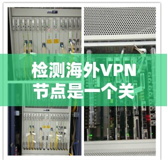 检测海外VPN节点是一个关键步骤以确保网络的安全性。以下是一个有条理的步骤指南，帮助你有效地检测和防范这些节点