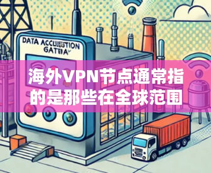 海外VPN节点通常指的是那些在全球范围内运营的VPN服务提供商，如美国的VNet、英国的VPN公司等。这些节点通常提供高速、加密的网络连接，以允许用户从外部访问内部服务器，获取数据或服务