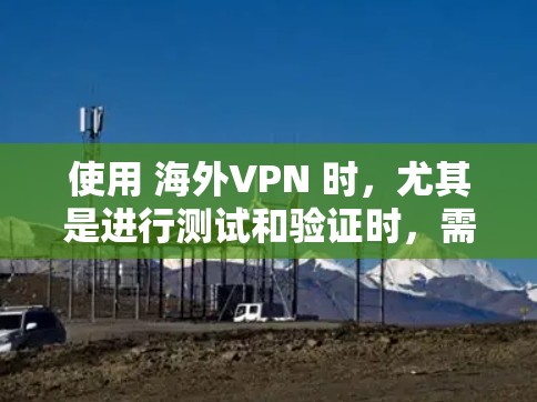 使用 海外VPN 时,尤其是进行测试和验证时,需要谨慎处理,确保安全性和隐私。以下是一些基本的步骤和注意事项 使用 海外VPN 时,尤其是进行测试和验证时,需要谨慎处理,确保安全性和隐私。以下是一些基本的步骤和注意事项