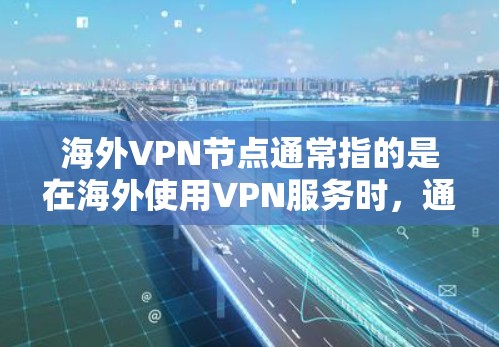 海外VPN节点通常指的是在海外使用VPN服务时，通过特定的网络节点或服务器来实现VPN连接的配置。具体的配置可能因平台而异，但以下是一些常见的步骤和注意事项