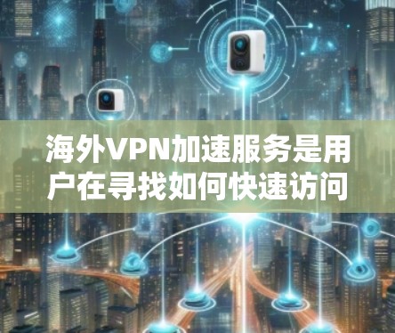 海外VPN加速服务是用户在寻找如何快速访问国际网络、加速下载速度的工具。以下是一些推荐的海外VPN加速服务，帮助您更好地进行网络访问和下载
