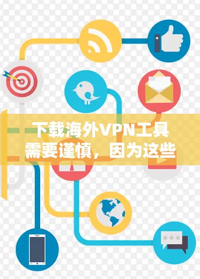 下载海外VPN工具需要谨慎，因为这些工具涉及隐私、数据安全和法律问题。以下是一些常用的下载渠道和步骤，帮助您安全地下载VPN软件
