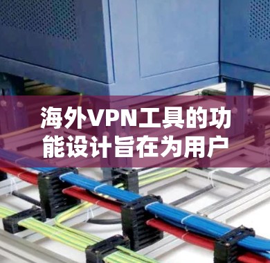 海外VPN工具的功能设计旨在为用户提供安全、便捷的网络连接，满足他们在不同国家或全球范围内的网络访问需求。以下是对这些工具的主要功能和考虑因素的详细分析