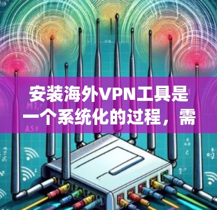 安装海外VPN工具是一个系统化的过程,需要仔细规划和操作。以下是一个详细的步骤指南,帮助您通过这三个工具(B2BONE、DeepCove和NetNest)进行安装和使用 安装海外VPN工具是一个系统化的过程,需要仔细规划和操作。以下是一个详细的步骤指南,帮助您通过这三个工具(B2BONE、DeepCove和NetNest)进行安装和使用
