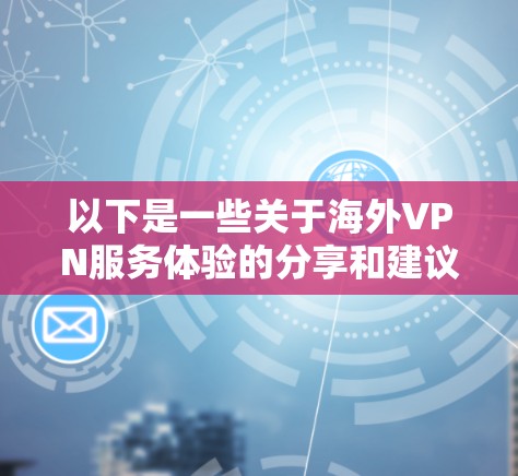 以下是一些关于海外VPN服务体验的分享和建议