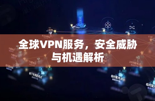 全球VPN服务,安全威胁与机遇解析 全球VPN服务,安全威胁与机遇解析