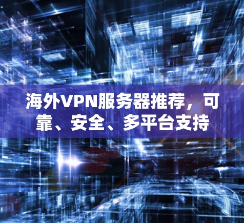 海外VPN服务器推荐，可靠、安全、多平台支持
