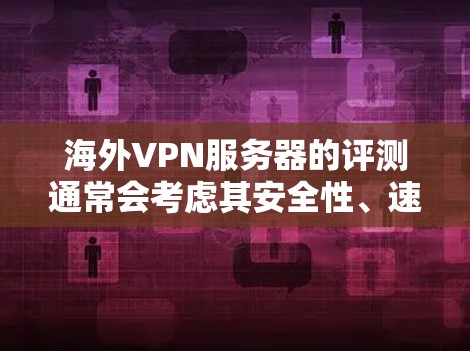 海外VPN服务器的评测通常会考虑其安全性、速度、可靠性和价格等因素。以下是一些常见海外VPN服务器的评测和特点