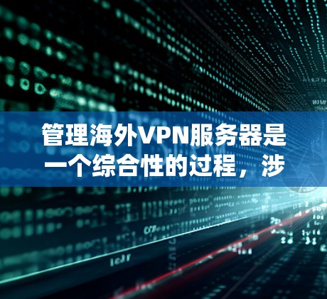 管理海外VPN服务器是一个综合性的过程，涉及多个方面的技术知识和技能。以下是一个结构化的指南，帮助您系统地管理和维护海外VPN服务器