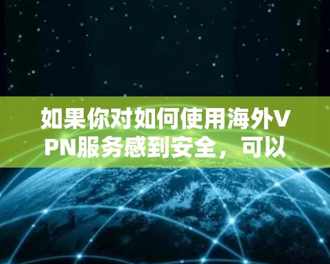 如果你对如何使用海外VPN服务感到安全，可以参考以下步骤