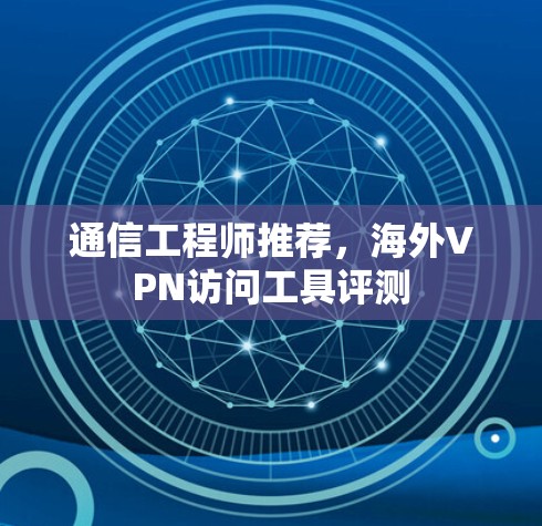 通信工程师推荐,海外VPN访问工具评测 通信工程师推荐,海外VPN访问工具评测