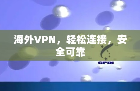 海外VPN，轻松连接，安全可靠