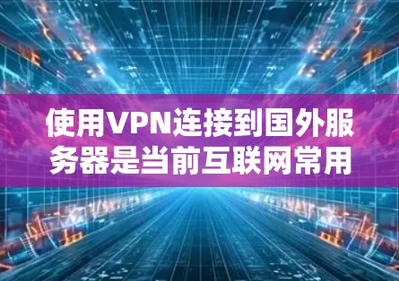 使用VPN连接到国外服务器是当前互联网常用的高效方式，以下是一步步的指南