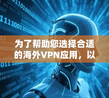 为了帮助您选择合适的海外VPN应用，以下是详细的指南