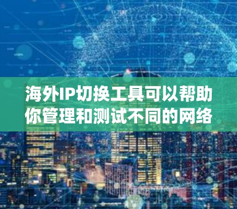 海外IP切换工具可以帮助你管理和测试不同的网络IP地址。以下是一些 commonly used tools for switching IP addresses to and from abroad: 海外IP切换工具可以帮助你管理和测试不同的网络IP地址。以下是一些 commonly used tools for switching IP addresses to and from abroad: