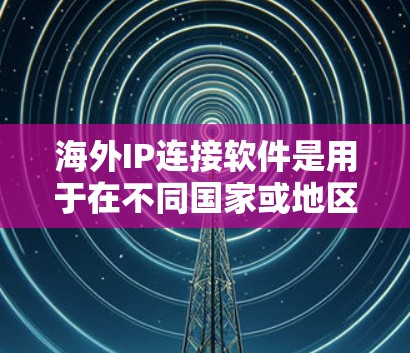 海外IP连接软件是用于在不同国家或地区的网络上连接到同一个IP地址的工具。以下是对这些软件的详细介绍 海外IP连接软件是用于在不同国家或地区的网络上连接到同一个IP地址的工具。以下是对这些软件的详细介绍