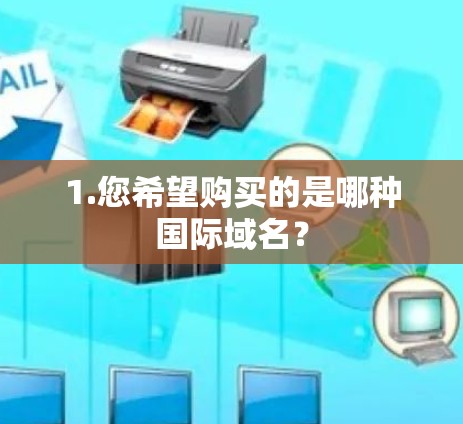1.您希望购买的是哪种国际域名？