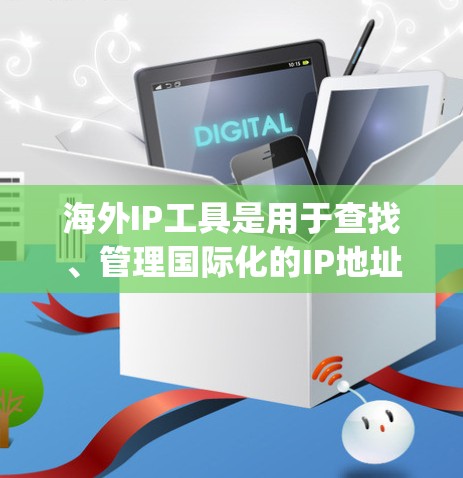 海外IP工具是用于查找、管理国际化的IP地址的工具，包括如IP lookup tool、IP address converter和IP server locator等。以下是对这些工具的详细介绍