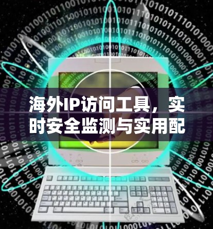 海外IP访问工具，实时安全监测与实用配置