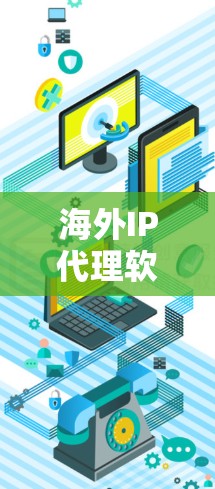 海外IP代理软件是一种用于获取国外IP地址接入国内网络的工具，广泛应用于用户需要访问中国网站、服务或应用时使用的场景。以下是一些常见的海外IP代理软件及其特点