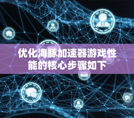 优化海豚加速器游戏性能的核心步骤如下 优化海豚加速器游戏性能的核心步骤如下