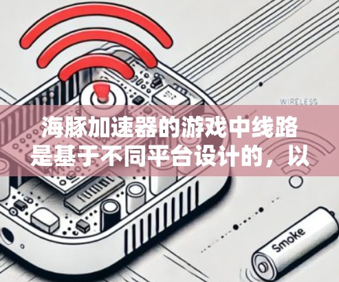 海豚加速器的游戏中线路是基于不同平台设计的，以下是一些常见的游戏线路