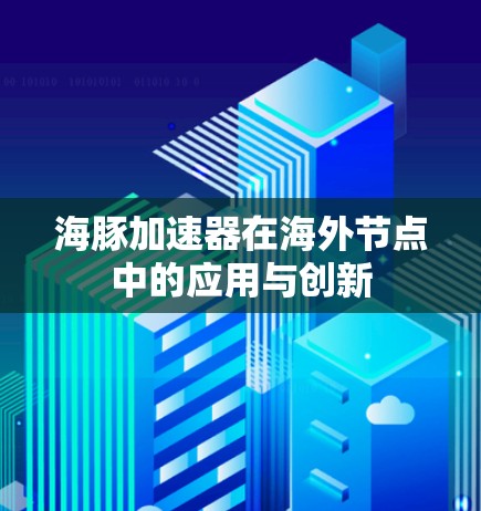 海豚加速器在海外节点中的应用与创新 海豚加速器在海外节点中的应用与创新
